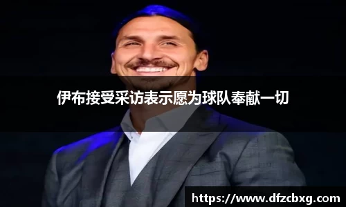 伊布接受采访表示愿为球队奉献一切