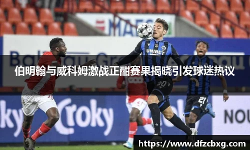 伯明翰与威科姆激战正酣赛果揭晓引发球迷热议