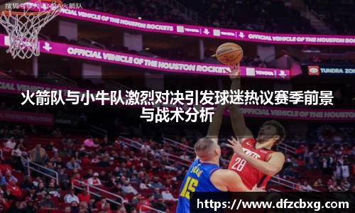 火箭队与小牛队激烈对决引发球迷热议赛季前景与战术分析
