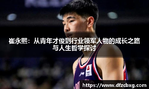 崔永熙：从青年才俊到行业领军人物的成长之路与人生哲学探讨