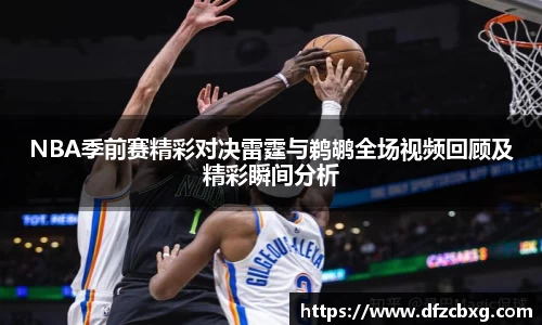 NBA季前赛精彩对决雷霆与鹈鹕全场视频回顾及精彩瞬间分析