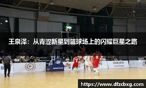 王泉泽：从青涩新星到篮球场上的闪耀巨星之路