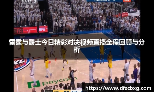 雷霆与爵士今日精彩对决视频直播全程回顾与分析