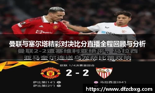 曼联与塞尔塔精彩对决比分直播全程回顾与分析