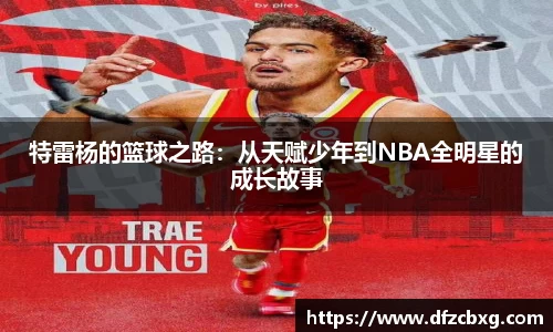 特雷杨的篮球之路：从天赋少年到NBA全明星的成长故事
