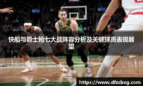 快船与爵士抢七大战阵容分析及关键球员表现展望