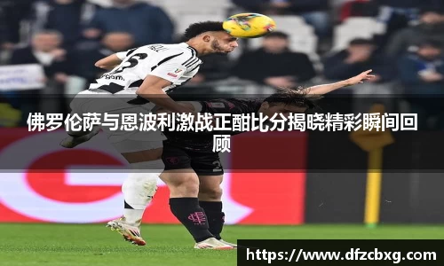 佛罗伦萨与恩波利激战正酣比分揭晓精彩瞬间回顾