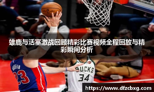 雄鹿与活塞激战回顾精彩比赛视频全程回放与精彩瞬间分析