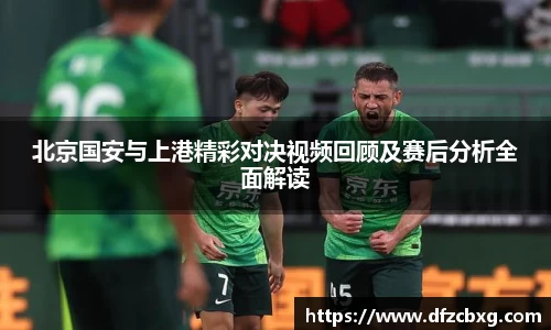 北京国安与上港精彩对决视频回顾及赛后分析全面解读