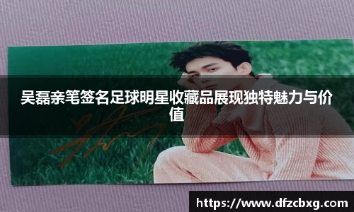 吴磊亲笔签名足球明星收藏品展现独特魅力与价值