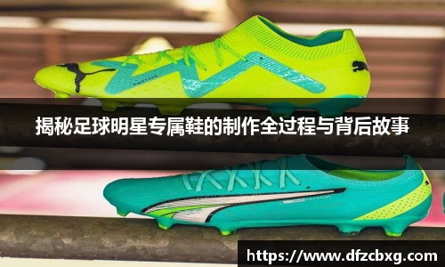 揭秘足球明星专属鞋的制作全过程与背后故事