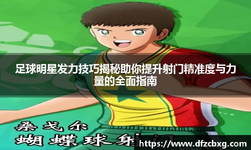 足球明星发力技巧揭秘助你提升射门精准度与力量的全面指南